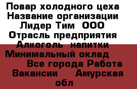 Повар холодного цеха › Название организации ­ Лидер Тим, ООО › Отрасль предприятия ­ Алкоголь, напитки › Минимальный оклад ­ 30 000 - Все города Работа » Вакансии   . Амурская обл.